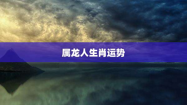 属龙人生肖运势