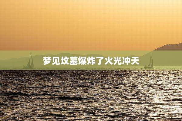 梦见坟墓爆炸了火光冲天