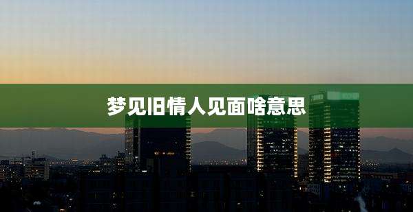 梦见旧情人见面啥意思