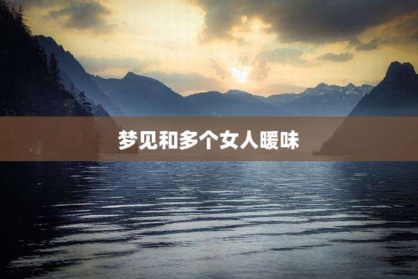 梦见和多个女人暖味
