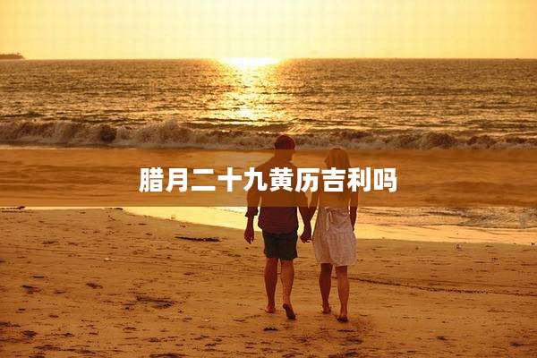 腊月二十九黄历吉利吗