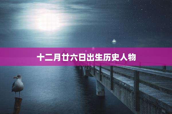 十二月廿六日出生历史人物