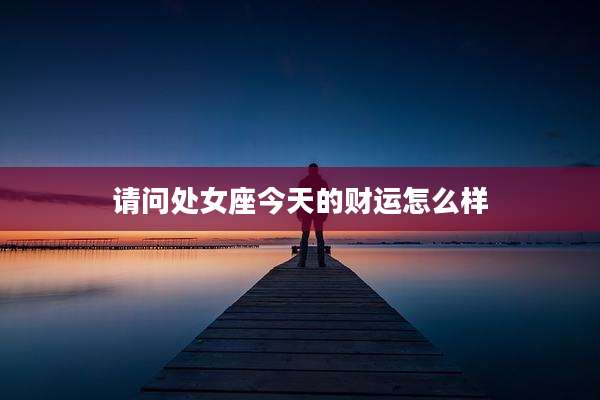 请问处女座今天的财运怎么样