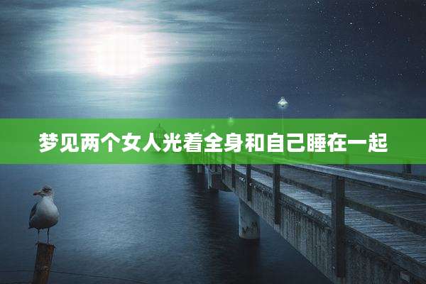 梦见两个女人光着全身和自己睡在一起