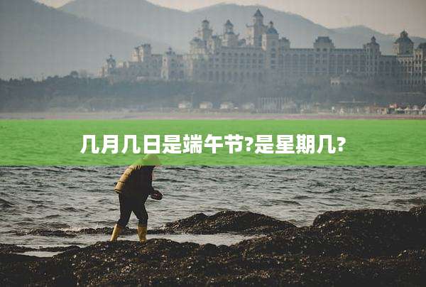 几月几日是端午节?是星期几?