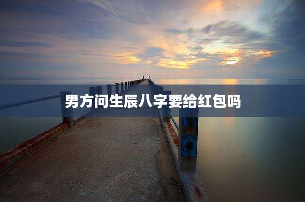 男方问生辰八字要给红包吗