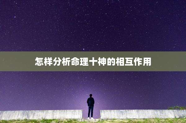 怎样分析命理十神的相互作用