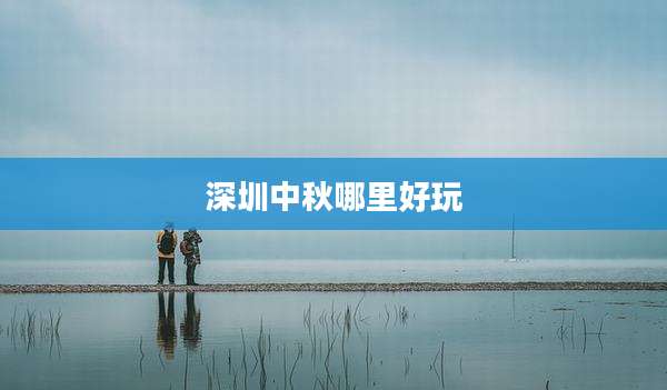 深圳中秋哪里好玩