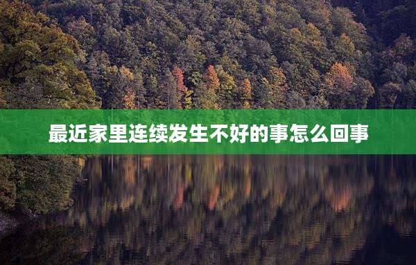 最近家里连续发生不好的事怎么回事