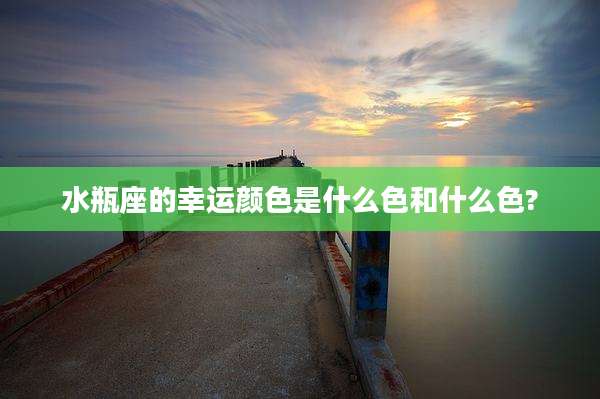 水瓶座的幸运颜色是什么色和什么色?