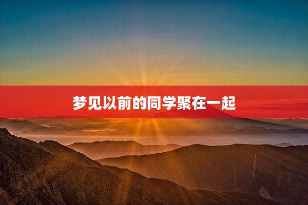 梦见以前的同学聚在一起