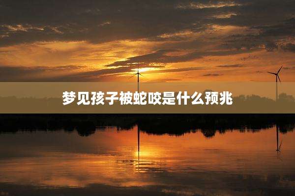 梦见孩子被蛇咬是什么预兆