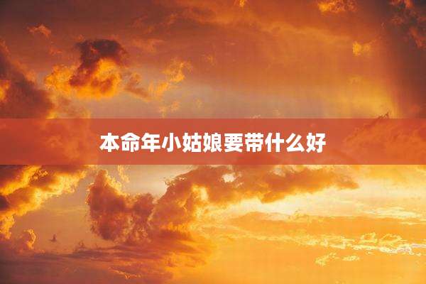 本命年小姑娘要带什么好