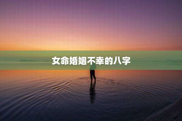 女命婚姻不幸的八字
