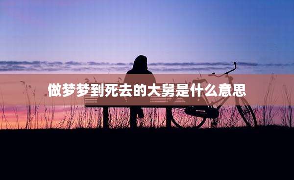 做梦梦到死去的大舅是什么意思