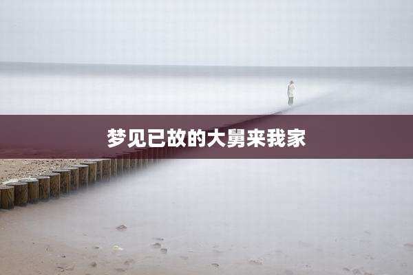 梦见已故的大舅来我家