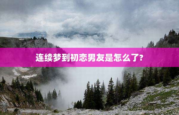 连续梦到初恋男友是怎么了?