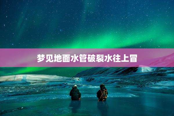 梦见地面水管破裂水往上冒