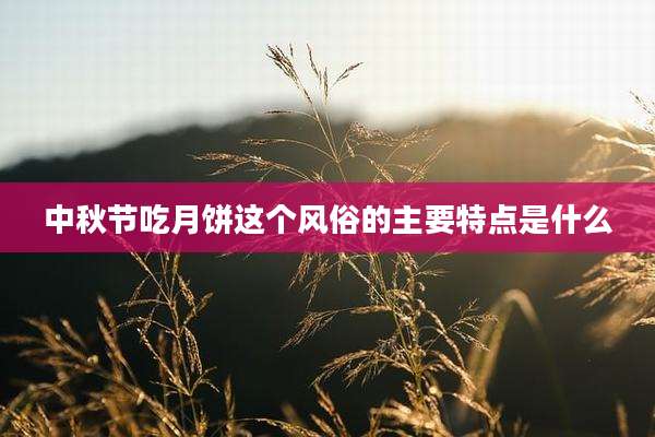 中秋节吃月饼这个风俗的主要特点是什么