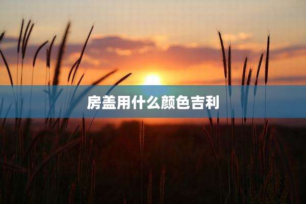房盖用什么颜色吉利