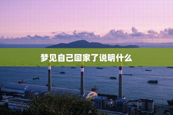 梦见自己回家了说明什么