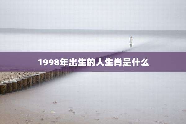 1998年出生的人生肖是什么