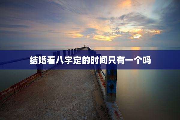 结婚看八字定的时间只有一个吗