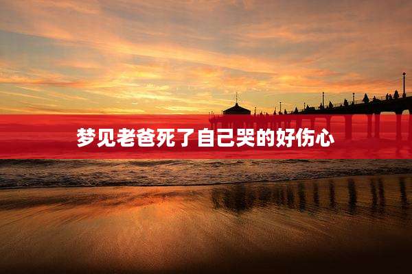 梦见老爸死了自己哭的好伤心