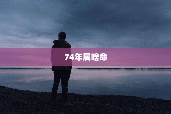 74年属啥命