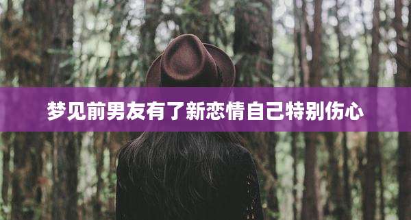 梦见前男友有了新恋情自己特别伤心