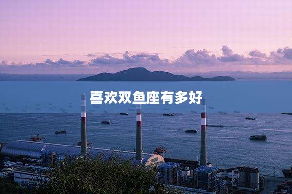 喜欢双鱼座有多好