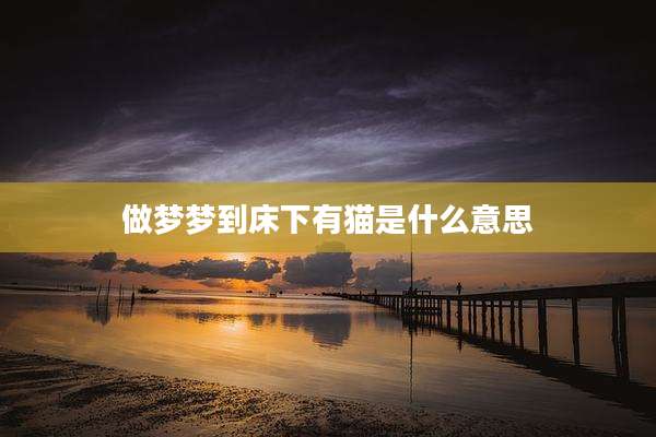 做梦梦到床下有猫是什么意思