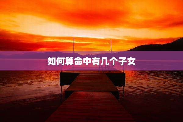 如何算命中有几个子女