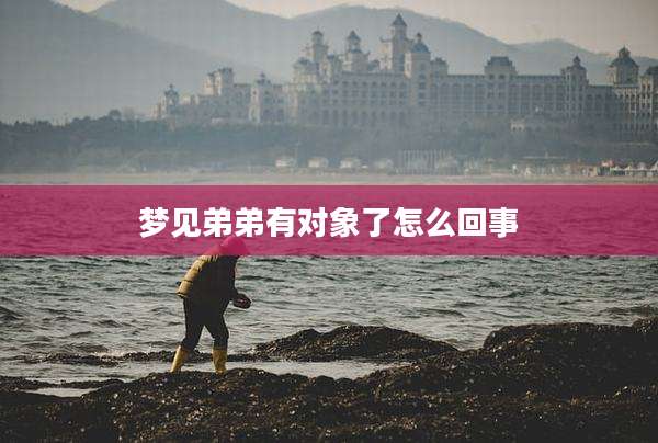 梦见弟弟有对象了怎么回事