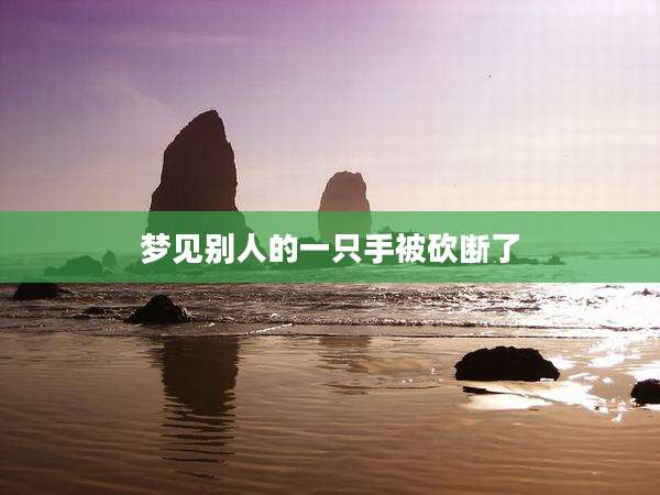 梦见别人的一只手被砍断了
