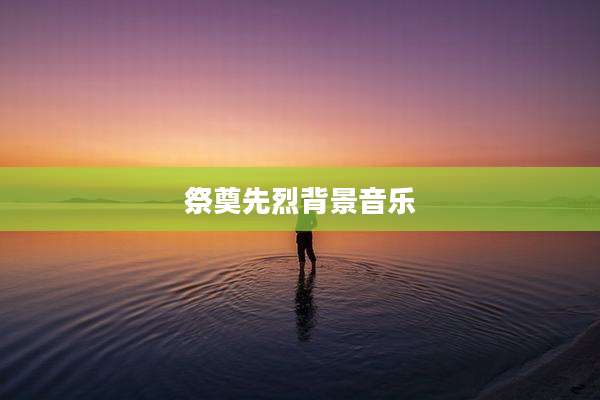 祭奠先烈背景音乐