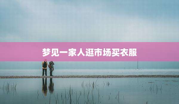梦见一家人逛市场买衣服