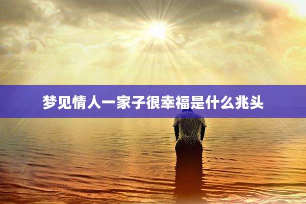 梦见情人一家子很幸福是什么兆头