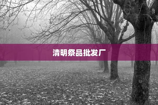 清明祭品批发厂