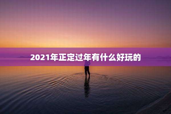 2021年正定过年有什么好玩的