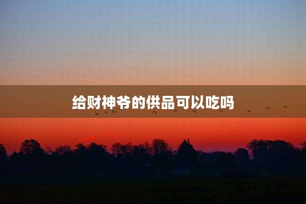 给财神爷的供品可以吃吗