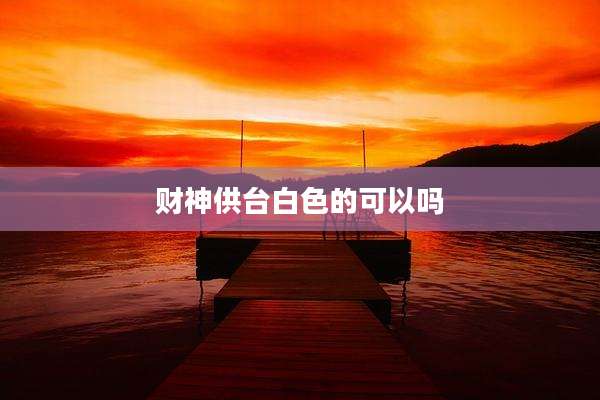 财神供台白色的可以吗