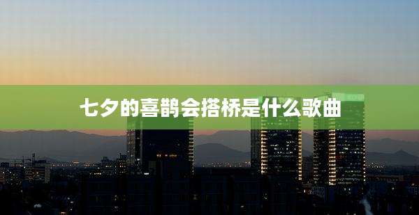 七夕的喜鹊会搭桥是什么歌曲