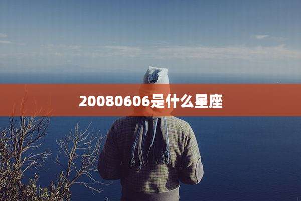 20080606是什么星座
