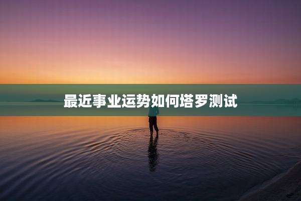 最近事业运势如何塔罗测试