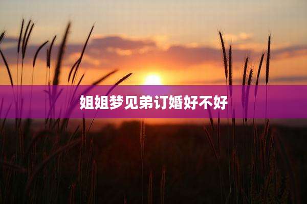 姐姐梦见弟订婚好不好