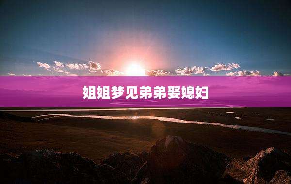 姐姐梦见弟弟娶媳妇