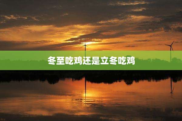 冬至吃鸡还是立冬吃鸡