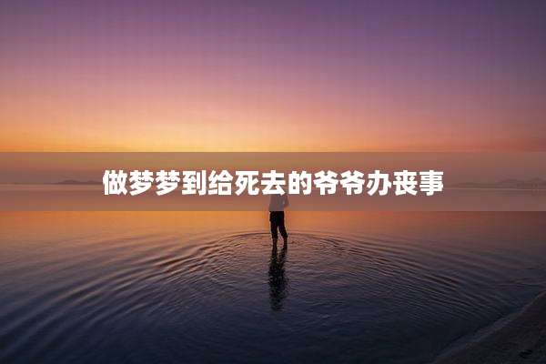 做梦梦到给死去的爷爷办丧事