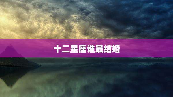 十二星座谁最结婚